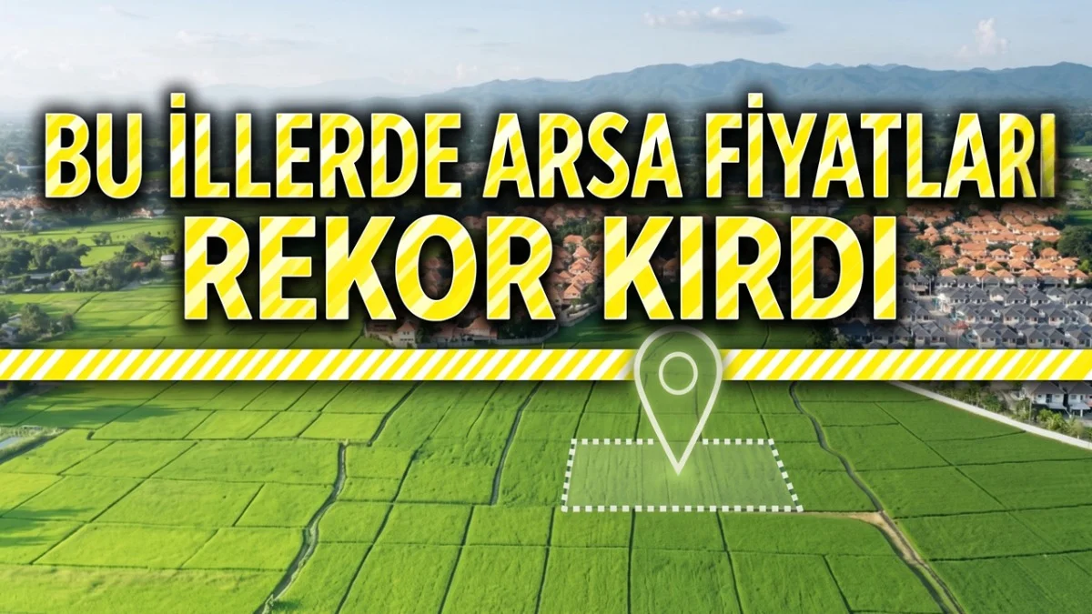 Arsalar %90 Değer Kazandı! En Hızlı Yükselen Arsalar Hangi İllerde Liste Halinde Yayınlandı - Gündem Haberleri