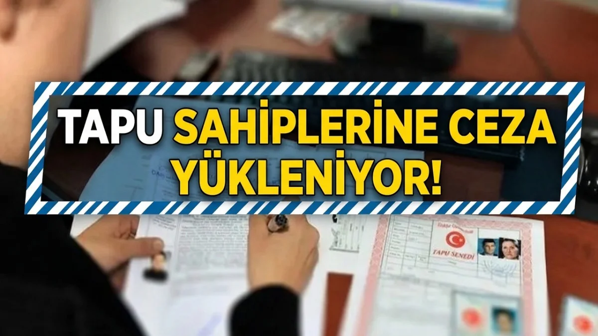 Tapu Sahiplerine Ceza Yükleniyor! Devlet Tüm Detayları Açıkladı
